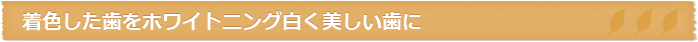 着色した歯をホワイトニング白く美しい歯に