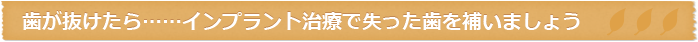 歯が抜けたら……インプラント治療で失った歯を補いましょう