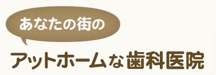 あなたの街のアットホームな歯科医院