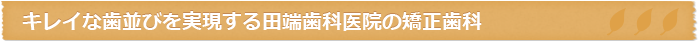 キレイな歯並びを実現する田端歯科医院の矯正歯科