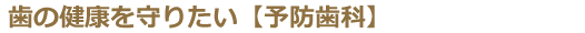 歯の健康を守りたい【予防歯科】